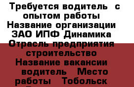Требуется водитель, с опытом работы › Название организации ­ ЗАО ИПФ Динамика › Отрасль предприятия ­ строительство › Название вакансии ­ водитель › Место работы ­ Тобольск › Возраст от ­ 30 › Возраст до ­ 45 - Тюменская обл., Тюмень г. Работа » Вакансии   